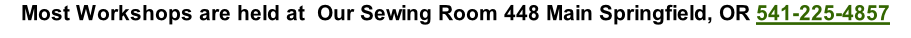 Most Workshops are held at  Our Sewing Room 448 Main Springfield, OR 541-225-4857